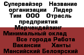 Супервайзер › Название организации ­ Лидер Тим, ООО › Отрасль предприятия ­ Мерчендайзинг › Минимальный оклад ­ 35 000 - Все города Работа » Вакансии   . Ханты-Мансийский,Белоярский г.